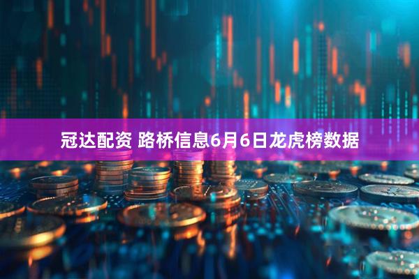 冠达配资 路桥信息6月6日龙虎榜数据