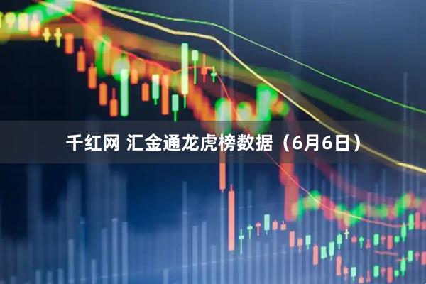 千红网 汇金通龙虎榜数据（6月6日）