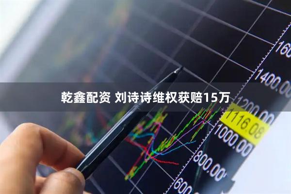 乾鑫配资 刘诗诗维权获赔15万