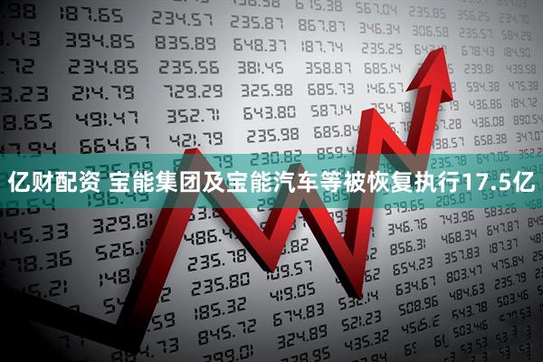 亿财配资 宝能集团及宝能汽车等被恢复执行17.5亿