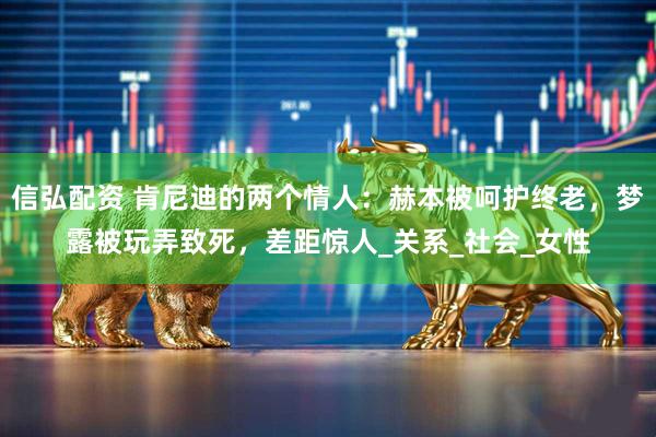 信弘配资 肯尼迪的两个情人：赫本被呵护终老，梦露被玩弄致死，差距惊人_关系_社会_女性