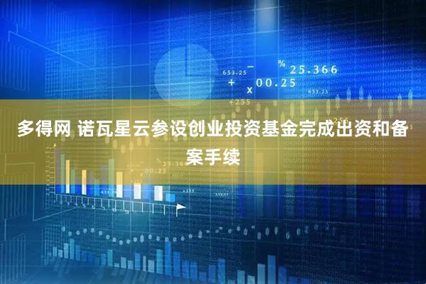多得网 诺瓦星云参设创业投资基金完成出资和备案手续