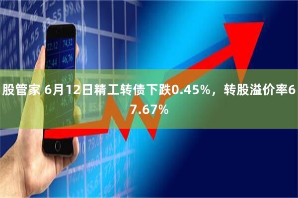 股管家 6月12日精工转债下跌0.45%，转股溢价率67.67%