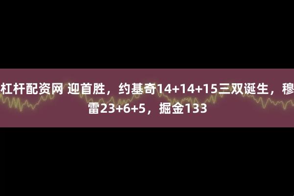 杠杆配资网 迎首胜，约基奇14+14+15三双诞生，穆雷23+6+5，掘金133