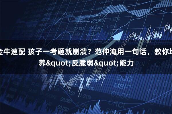 金牛速配 孩子一考砸就崩溃？范仲淹用一句话，教你培养"反脆弱"能力